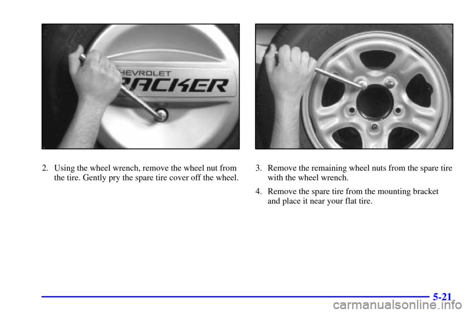 CHEVROLET TRACKER 2000 2.G Owners Manual 5-21
2. Using the wheel wrench, remove the wheel nut from
the tire. Gently pry the spare tire cover off the wheel.3. Remove the remaining wheel nuts from the spare tire
with the wheel wrench.
4. Remov