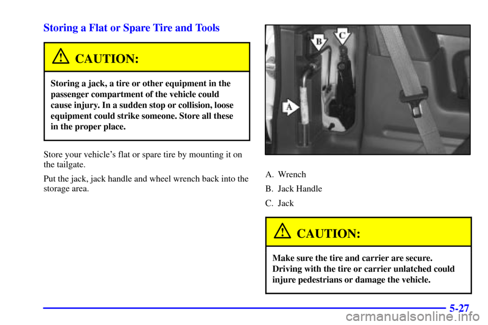 CHEVROLET TRACKER 2000 2.G Owners Manual 5-27 Storing a Flat or Spare Tire and Tools
CAUTION:
Storing a jack, a tire or other equipment in the
passenger compartment of the vehicle could
cause injury. In a sudden stop or collision, loose
equi