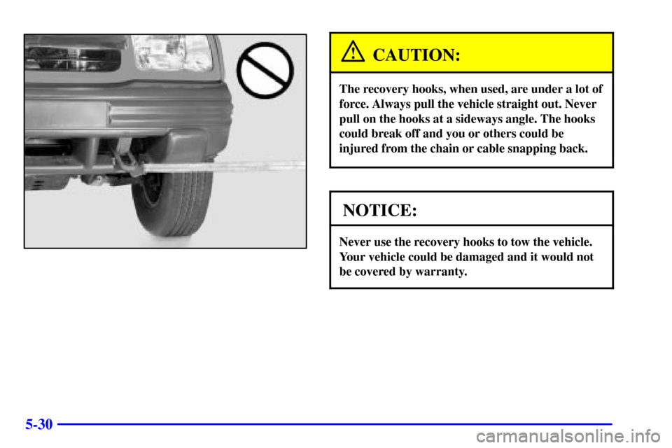 CHEVROLET TRACKER 2000 2.G Owners Manual 5-30
CAUTION:
The recovery hooks, when used, are under a lot of
force. Always pull the vehicle straight out. Never
pull on the hooks at a sideways angle. The hooks
could break off and you or others co