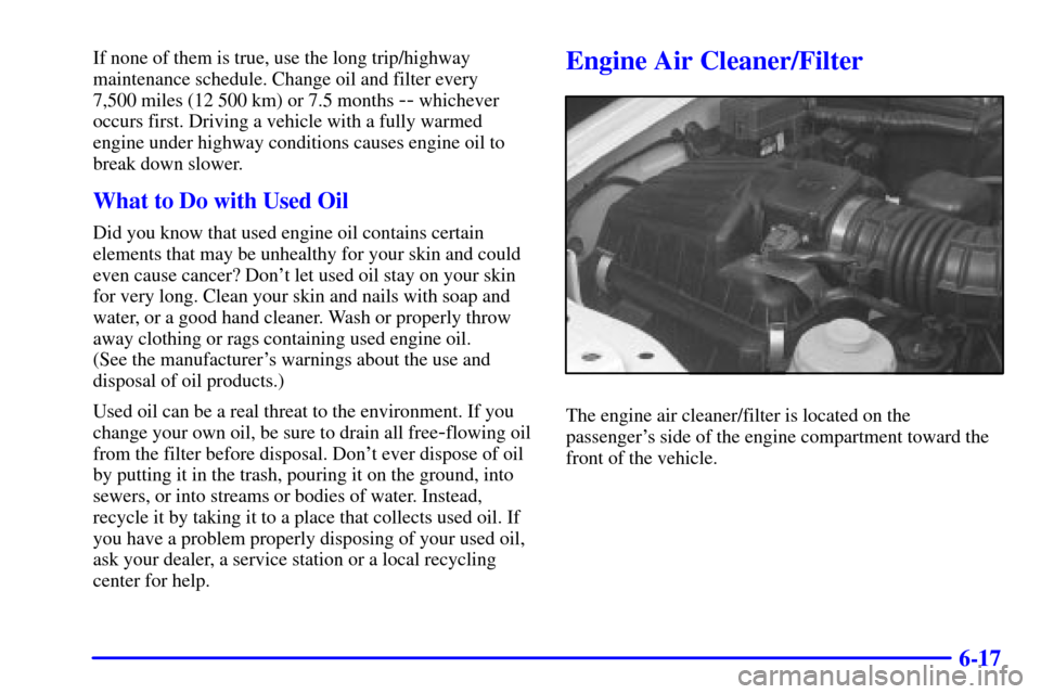 CHEVROLET TRACKER 2000 2.G Manual PDF 6-17
If none of them is true, use the long trip/highway
maintenance schedule. Change oil and filter every 
7,500 miles (12 500 km) or 7.5 months 
-- whichever
occurs first. Driving a vehicle with a fu