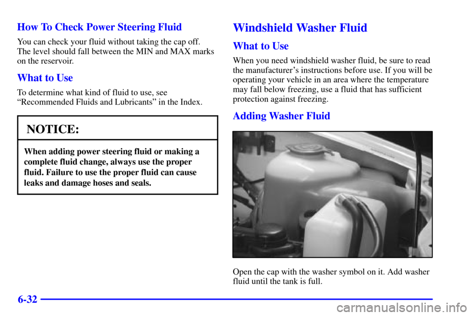 CHEVROLET TRACKER 2000 2.G Owners Manual 6-32 How To Check Power Steering Fluid
You can check your fluid without taking the cap off. 
The level should fall between the MIN and MAX marks
on the reservoir.
What to Use
To determine what kind of
