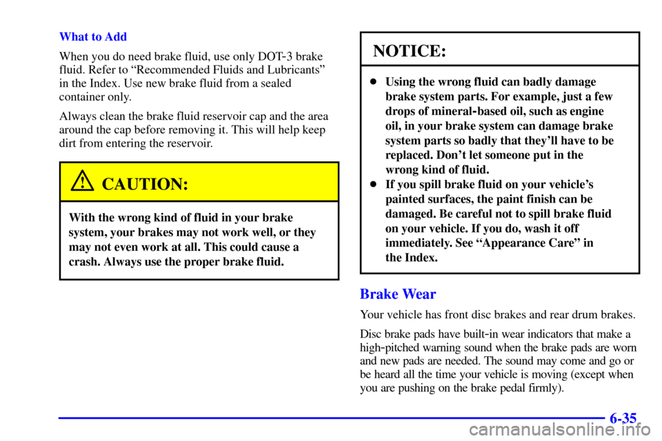 CHEVROLET TRACKER 2000 2.G Manual Online 6-35
What to Add
When you do need brake fluid, use only DOT
-3 brake
fluid. Refer to ªRecommended Fluids and Lubricantsº
in the Index. Use new brake fluid from a sealed
container only.
Always clean 