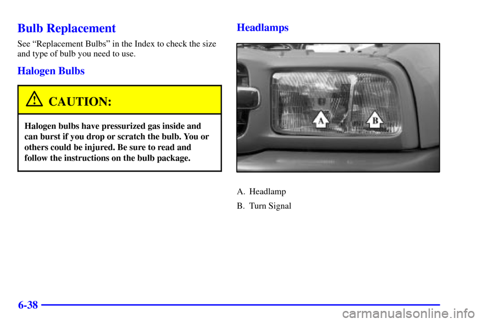 CHEVROLET TRACKER 2000 2.G Owners Manual 6-38
Bulb Replacement
See ªReplacement Bulbsº in the Index to check the size
and type of bulb you need to use.
Halogen Bulbs
CAUTION:
Halogen bulbs have pressurized gas inside and
can burst if you d CHEVROLET TRACKER 2000 2.G Owners Manual 6-38
Bulb Replacement
See ªReplacement Bulbsº in the Index to check the size
and type of bulb you need to use.
Halogen Bulbs
CAUTION:
Halogen bulbs have pressurized gas inside and
can burst if you d