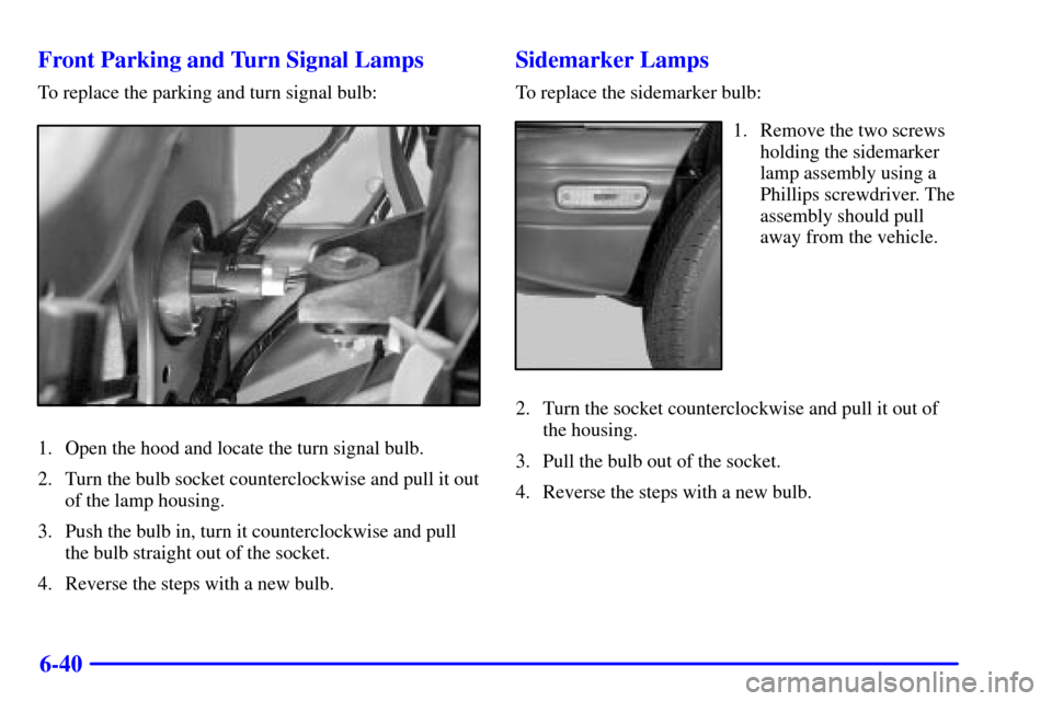 CHEVROLET TRACKER 2000 2.G Owners Manual 6-40 Front Parking and Turn Signal Lamps
To replace the parking and turn signal bulb:
1. Open the hood and locate the turn signal bulb.
2. Turn the bulb socket counterclockwise and pull it out
of the 