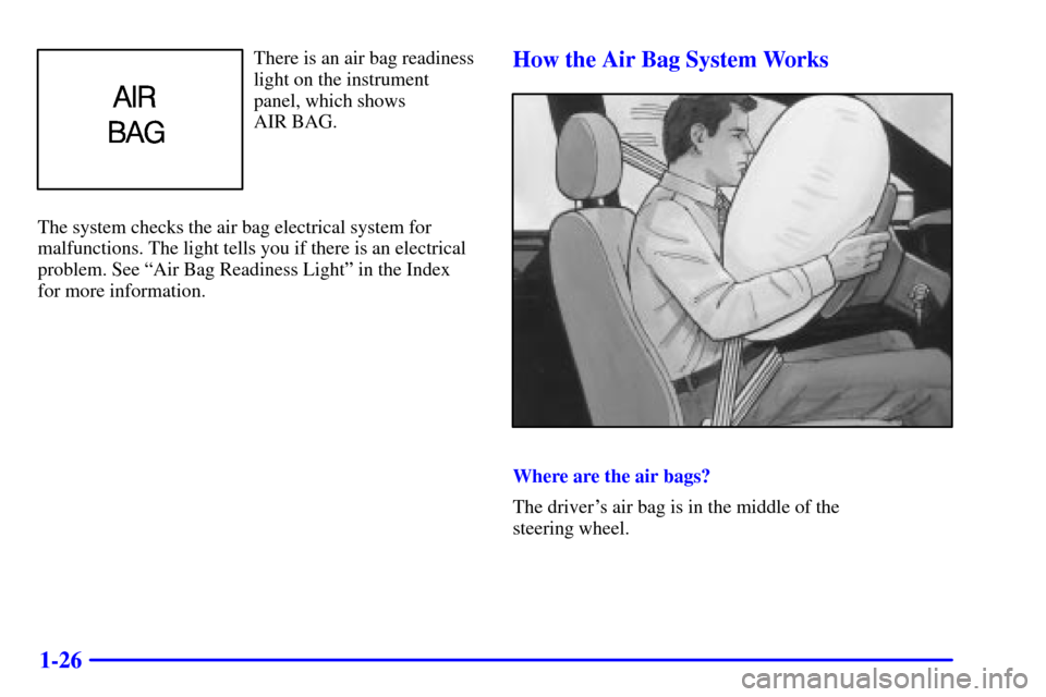 CHEVROLET TRACKER 2000 2.G Owners Guide 1-26
There is an air bag readiness
light on the instrument
panel, which shows 
AIR BAG.
The system checks the air bag electrical system for
malfunctions. The light tells you if there is an electrical
