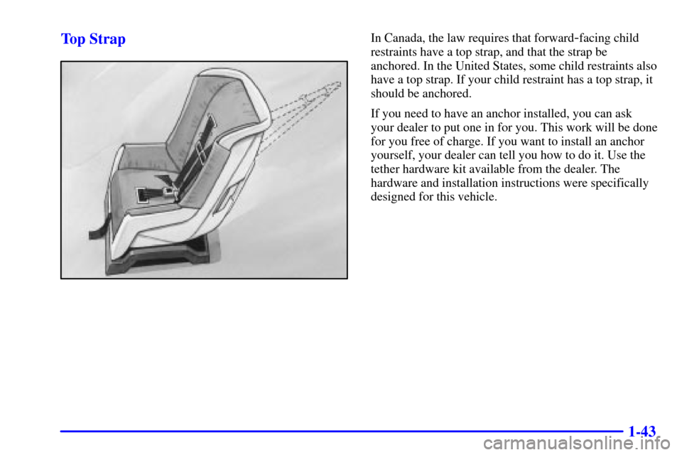 CHEVROLET TRACKER 2000 2.G Workshop Manual 1-43 Top Strap
In Canada, the law requires that forward-facing child
restraints have a top strap, and that the strap be
anchored. In the United States, some child restraints also
have a top strap. If CHEVROLET TRACKER 2000 2.G Workshop Manual 1-43 Top Strap
In Canada, the law requires that forward-facing child
restraints have a top strap, and that the strap be
anchored. In the United States, some child restraints also
have a top strap. If