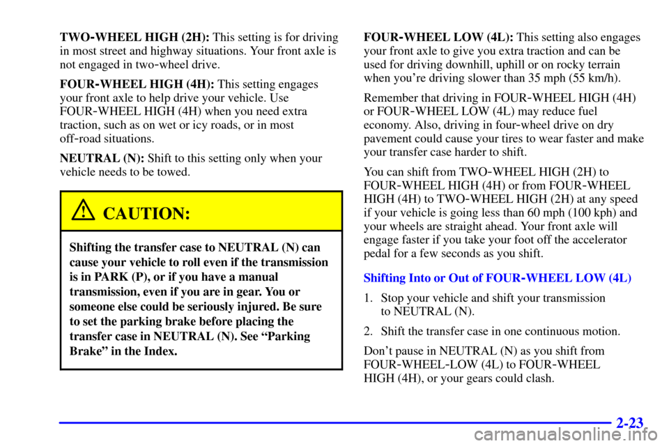 CHEVROLET TRACKER 2000 2.G Manual Online 2-23
TWO-WHEEL HIGH (2H): This setting is for driving
in most street and highway situations. Your front axle is
not engaged in two
-wheel drive.
FOUR
-WHEEL HIGH (4H): This setting engages
your front 