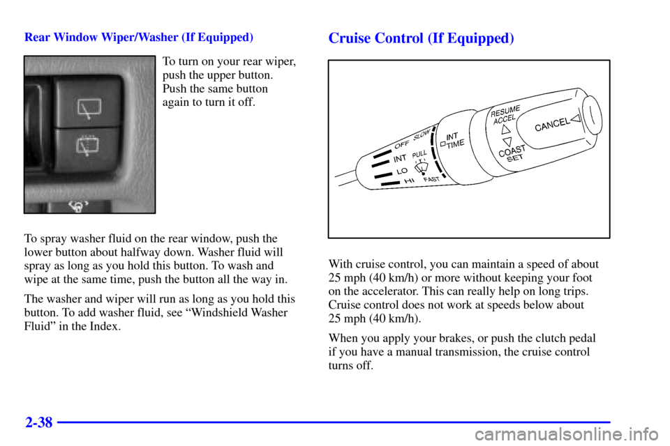 CHEVROLET TRACKER 2001 2.G Owners Manual 2-38
Rear Window Wiper/Washer (If Equipped)
To turn on your rear wiper,
push the upper button. 
Push the same button 
again to turn it off.
To spray washer fluid on the rear window, push the
lower but