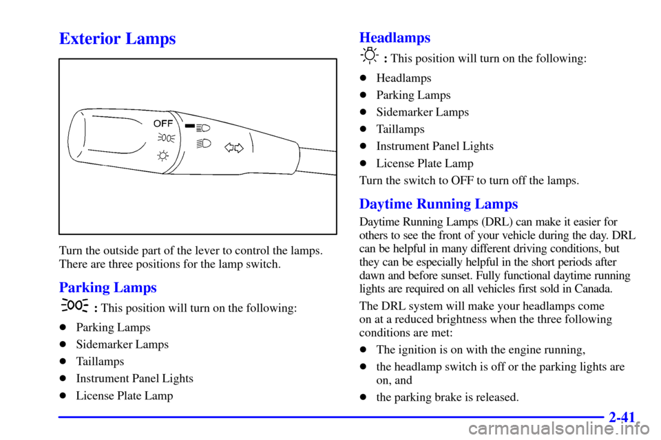 CHEVROLET TRACKER 2001 2.G User Guide 2-41
Exterior Lamps
Turn the outside part of the lever to control the lamps.
There are three positions for the lamp switch.
Parking Lamps
 : This position will turn on the following:
Parking Lamps
S