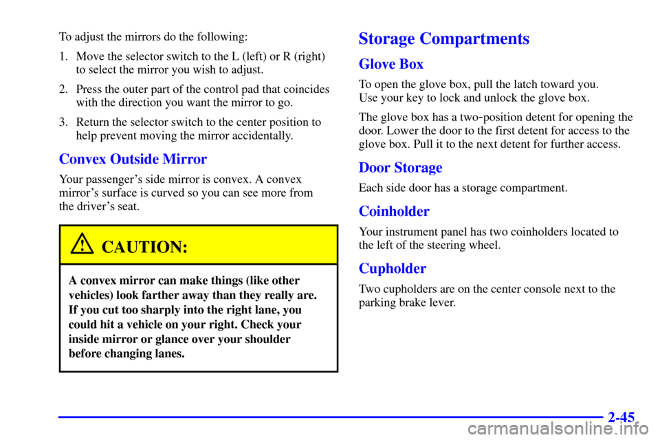 CHEVROLET TRACKER 2001 2.G Owners Manual 2-45
To adjust the mirrors do the following:
1. Move the selector switch to the L (left) or R (right)
to select the mirror you wish to adjust.
2. Press the outer part of the control pad that coincides