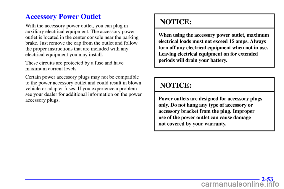 CHEVROLET TRACKER 2001 2.G Owners Manual 2-53
Accessory Power Outlet
With the accessory power outlet, you can plug in
auxiliary electrical equipment. The accessory power
outlet is located in the center console near the parking
brake. Just re