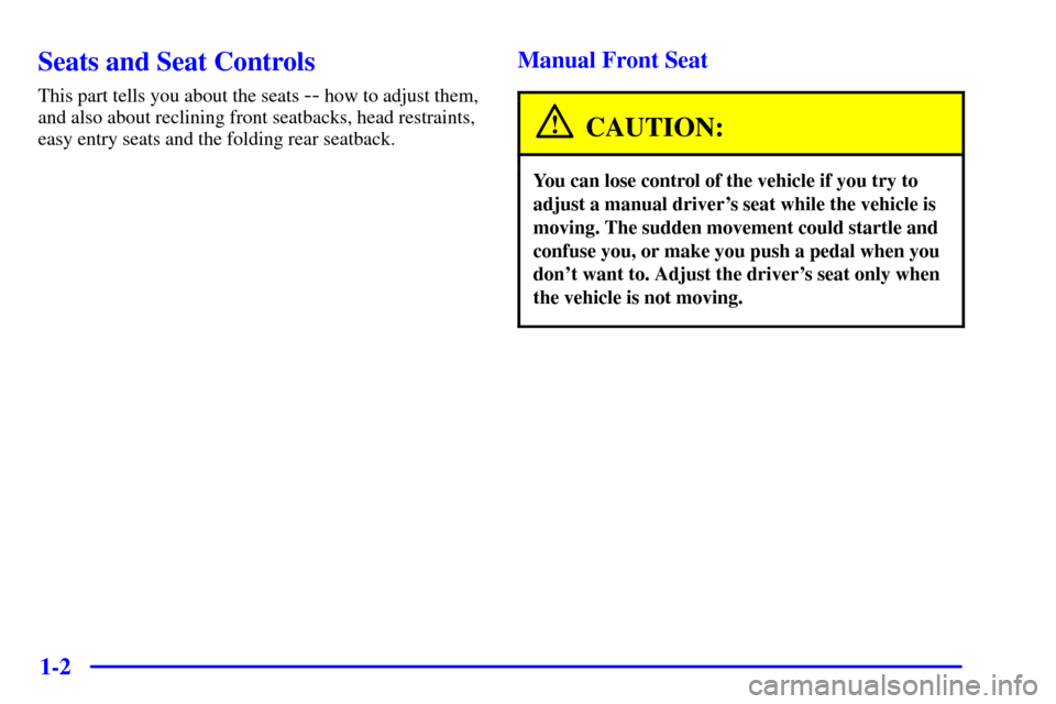 CHEVROLET TRACKER 2001 2.G User Guide 1-2
Seats and Seat Controls
This part tells you about the seats -- how to adjust them,
and also about reclining front seatbacks, head restraints,
easy entry seats and the folding rear seatback.
Manual