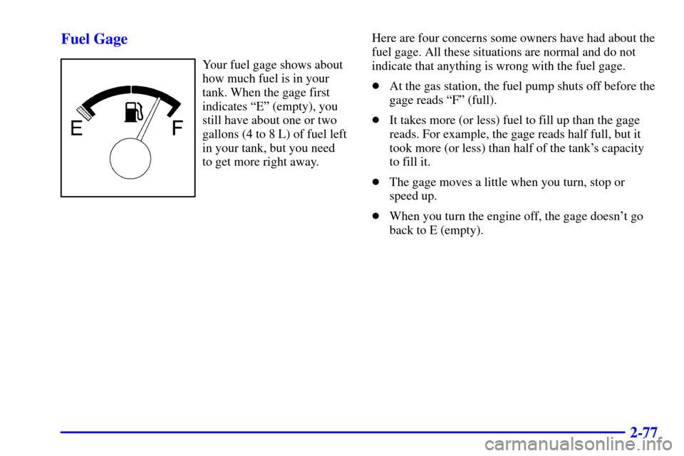 CHEVROLET TRACKER 2001 2.G Owners Guide 2-77 Fuel Gage
Your fuel gage shows about
how much fuel is in your
tank. When the gage first
indicates ªEº (empty), you
still have about one or two
gallons (4 to 8 L) of fuel left
in your tank, but 
