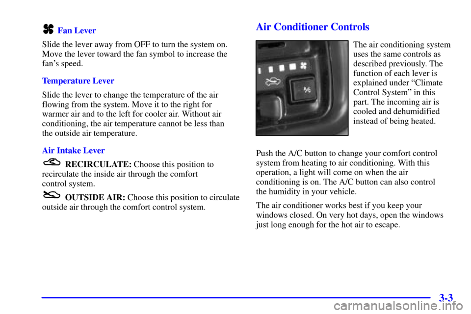 CHEVROLET TRACKER 2001 2.G Owners Manual 3-3
Fan Lever
Slide the lever away from OFF to turn the system on.
Move the lever toward the fan symbol to increase the
fans speed.
Temperature Lever
Slide the lever to change the temperature of the CHEVROLET TRACKER 2001 2.G Owners Manual 3-3
Fan Lever
Slide the lever away from OFF to turn the system on.
Move the lever toward the fan symbol to increase the
fans speed.
Temperature Lever
Slide the lever to change the temperature of the