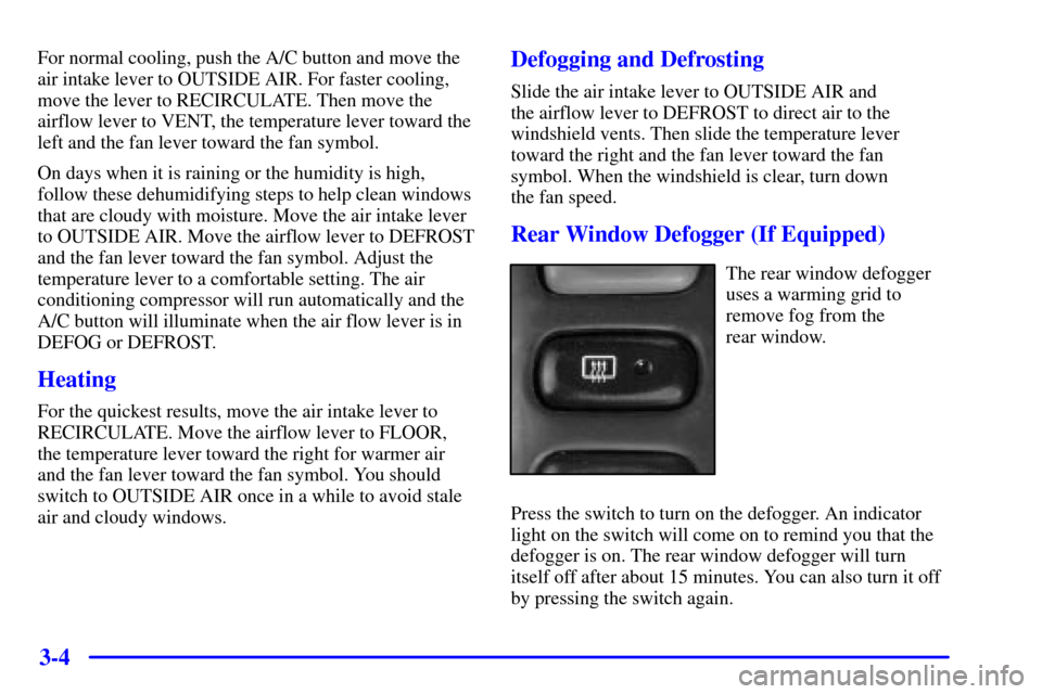 CHEVROLET TRACKER 2001 2.G Owners Manual 3-4
For normal cooling, push the A/C button and move the
air intake lever to OUTSIDE AIR. For faster cooling,
move the lever to RECIRCULATE. Then move the
airflow lever to VENT, the temperature lever 