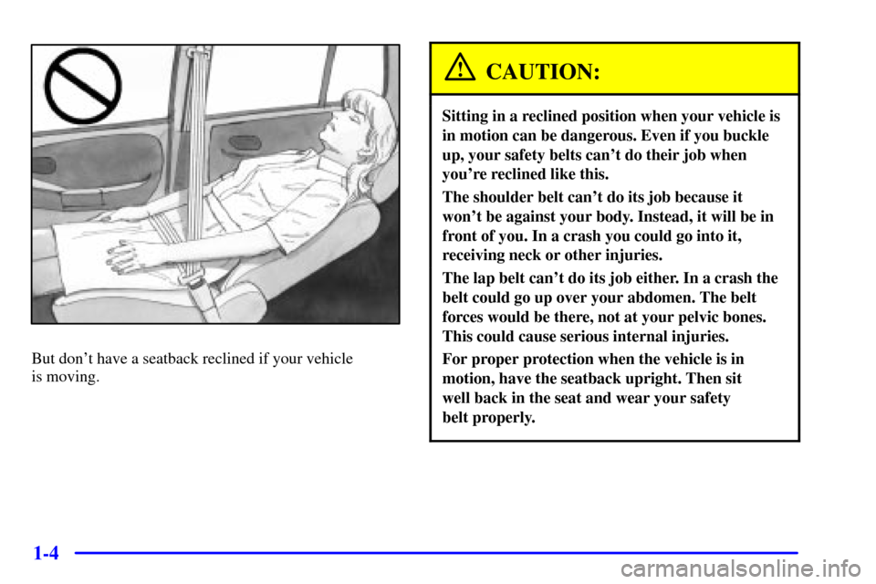 CHEVROLET TRACKER 2001 2.G User Guide 1-4
But dont have a seatback reclined if your vehicle 
is moving.
CAUTION:
Sitting in a reclined position when your vehicle is
in motion can be dangerous. Even if you buckle
up, your safety belts can