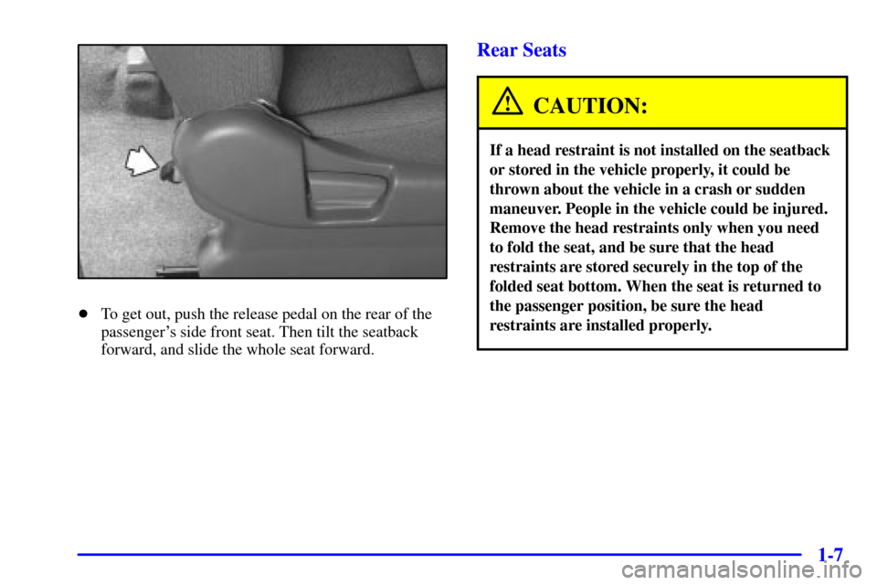 CHEVROLET TRACKER 2001 2.G Owners Manual 1-7
To get out, push the release pedal on the rear of the
passengers side front seat. Then tilt the seatback
forward, and slide the whole seat forward.
Rear Seats
CAUTION:
If a head restraint is not