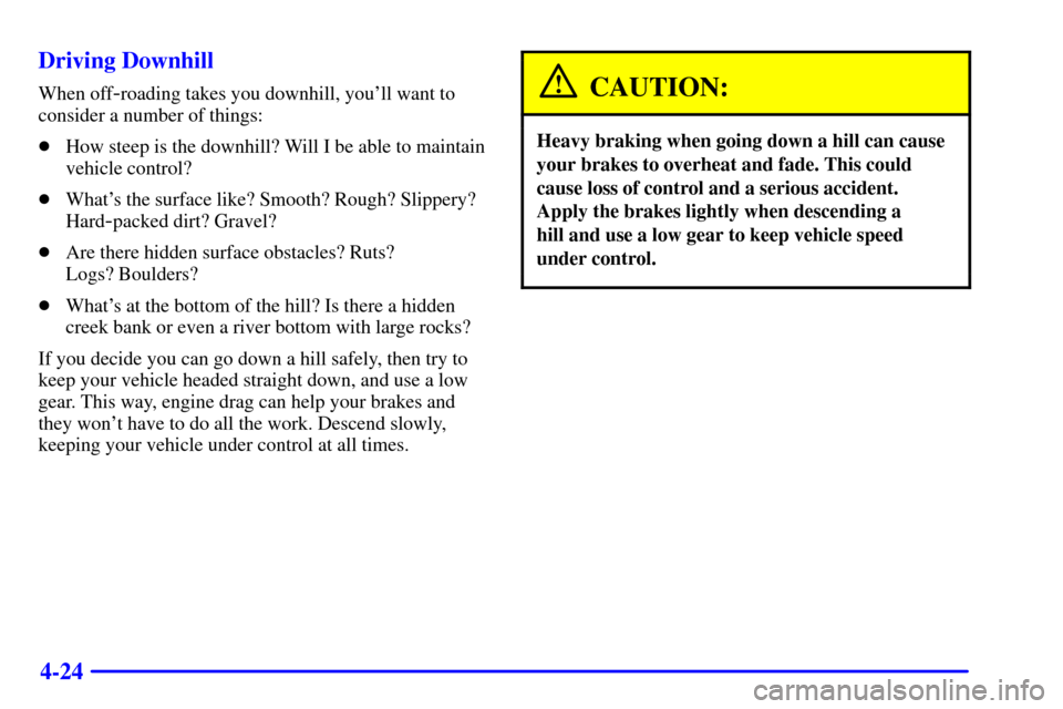 CHEVROLET TRACKER 2001 2.G Owners Manual 4-24 Driving Downhill
When off-roading takes you downhill, youll want to
consider a number of things:
How steep is the downhill? Will I be able to maintain
vehicle control?
Whats the surface like?