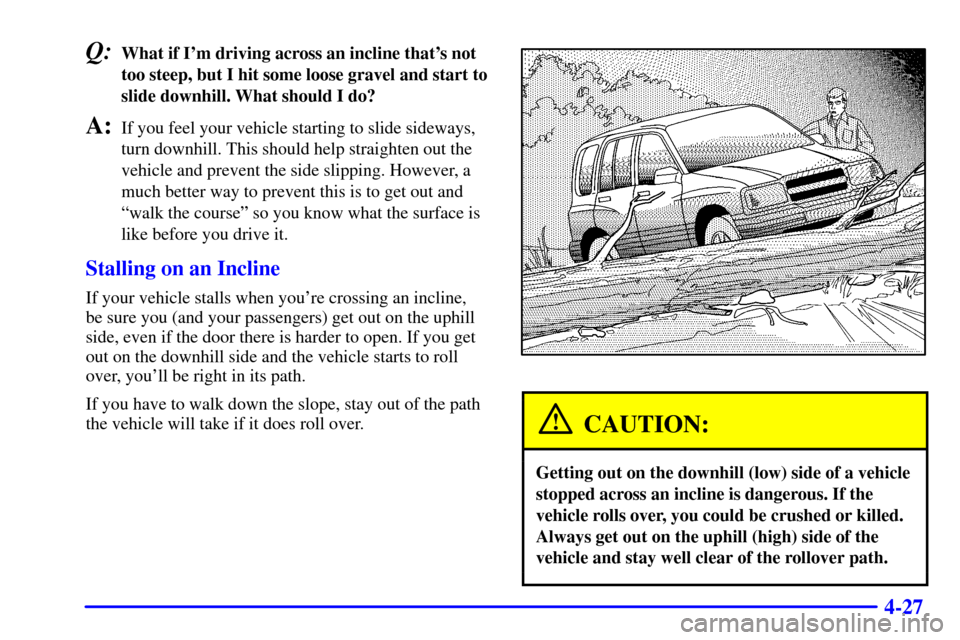 CHEVROLET TRACKER 2001 2.G Owners Manual 4-27
Q:What if Im driving across an incline thats not
too steep, but I hit some loose gravel and start to
slide downhill. What should I do?
A:If you feel your vehicle starting to slide sideways,
tur
