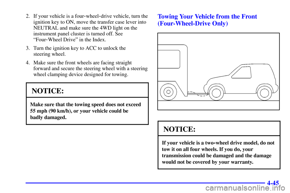 CHEVROLET TRACKER 2001 2.G Owners Manual 4-45
2. If your vehicle is a four-wheel-drive vehicle, turn the
ignition key to ON, move the transfer case lever into
NEUTRAL and make sure the 4WD light on the
instrument panel cluster is turned off.