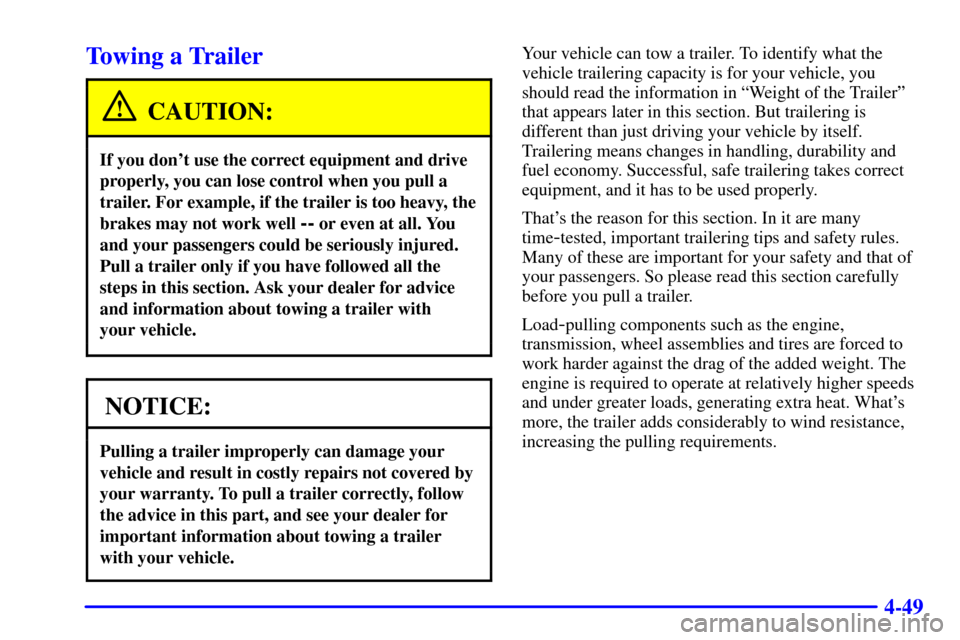 CHEVROLET TRACKER 2001 2.G Service Manual 4-49
Towing a Trailer
CAUTION:
If you dont use the correct equipment and drive
properly, you can lose control when you pull a
trailer. For example, if the trailer is too heavy, the
brakes may not wor