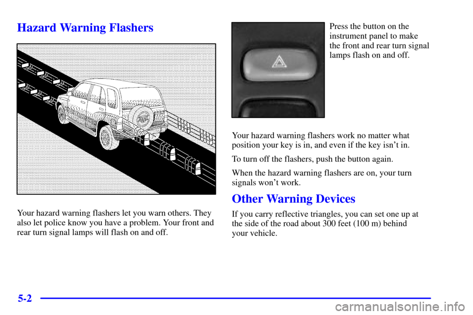 CHEVROLET TRACKER 2001 2.G Owners Manual 5-2
Hazard Warning Flashers
Your hazard warning flashers let you warn others. They
also let police know you have a problem. Your front and
rear turn signal lamps will flash on and off.
Press the butto CHEVROLET TRACKER 2001 2.G Owners Manual 5-2
Hazard Warning Flashers
Your hazard warning flashers let you warn others. They
also let police know you have a problem. Your front and
rear turn signal lamps will flash on and off.
Press the butto
