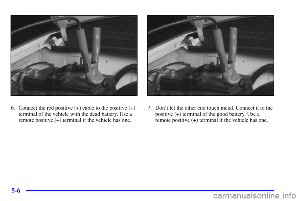 CHEVROLET TRACKER 2001 2.G Owners Manual 5-6
6. Connect the red positive (+) cable to the positive (+)
terminal of the vehicle with the dead battery. Use a
remote positive (+) terminal if the vehicle has one.7. Dont let the other end touch CHEVROLET TRACKER 2001 2.G Owners Manual 5-6
6. Connect the red positive (+) cable to the positive (+)
terminal of the vehicle with the dead battery. Use a
remote positive (+) terminal if the vehicle has one.7. Dont let the other end touch