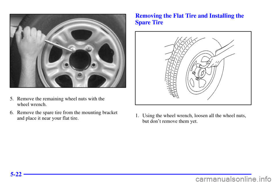 CHEVROLET TRACKER 2001 2.G Owners Manual 5-22
5. Remove the remaining wheel nuts with the 
wheel wrench.
6. Remove the spare tire from the mounting bracket
and place it near your flat tire.
Removing the Flat Tire and Installing the
Spare Tir