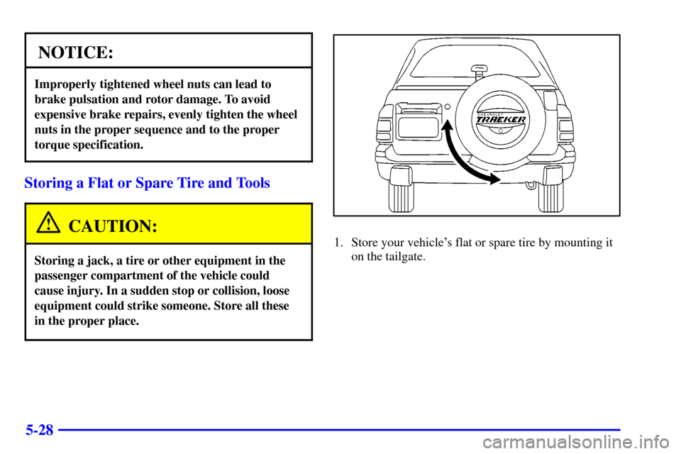 CHEVROLET TRACKER 2001 2.G Owners Manual 5-28
NOTICE:
Improperly tightened wheel nuts can lead to
brake pulsation and rotor damage. To avoid
expensive brake repairs, evenly tighten the wheel
nuts in the proper sequence and to the proper
torq