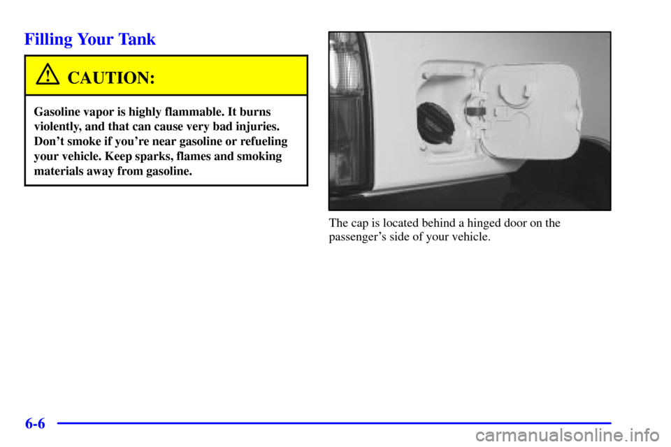 CHEVROLET TRACKER 2001 2.G Owners Manual 6-6
Filling Your Tank
CAUTION:
Gasoline vapor is highly flammable. It burns
violently, and that can cause very bad injuries.
Dont smoke if youre near gasoline or refueling
your vehicle. Keep sparks,