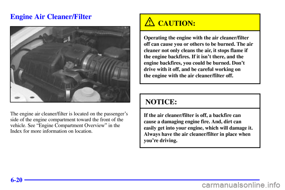 CHEVROLET TRACKER 2001 2.G Owners Manual 6-20
Engine Air Cleaner/Filter
The engine air cleaner/filter is located on the passengers
side of the engine compartment toward the front of the
vehicle. See ªEngine Compartment Overviewº in the
In CHEVROLET TRACKER 2001 2.G Owners Manual 6-20
Engine Air Cleaner/Filter
The engine air cleaner/filter is located on the passengers
side of the engine compartment toward the front of the
vehicle. See ªEngine Compartment Overviewº in the
In