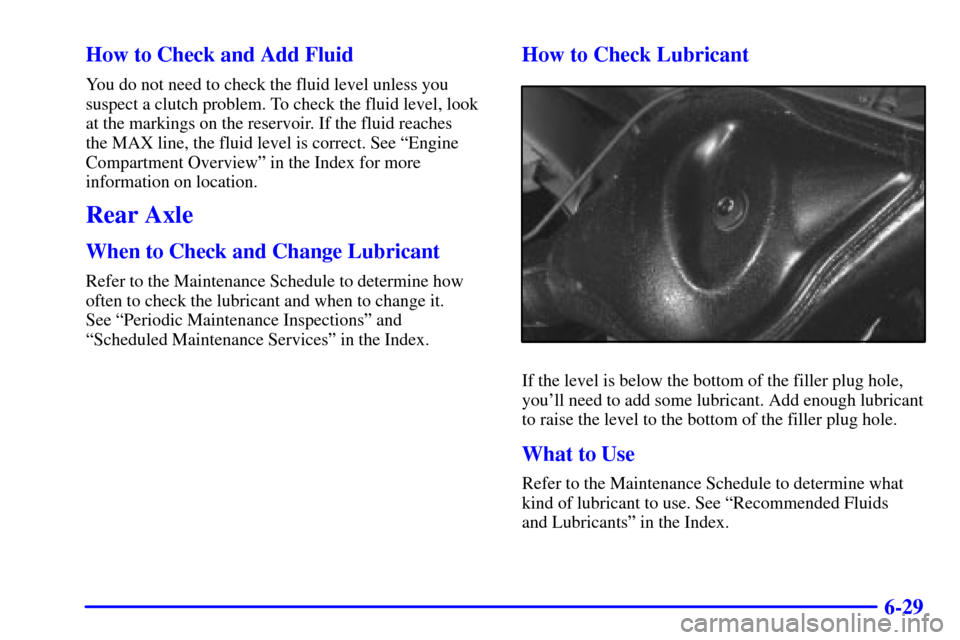 CHEVROLET TRACKER 2001 2.G Owners Manual 6-29 How to Check and Add Fluid
You do not need to check the fluid level unless you
suspect a clutch problem. To check the fluid level, look
at the markings on the reservoir. If the fluid reaches 
the