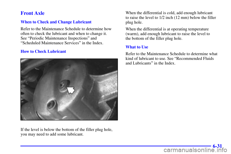 CHEVROLET TRACKER 2001 2.G Owners Manual 6-31 Front Axle
When to Check and Change Lubricant
Refer to the Maintenance Schedule to determine how
often to check the lubricant and when to change it. 
See ªPeriodic Maintenance Inspectionsº and 