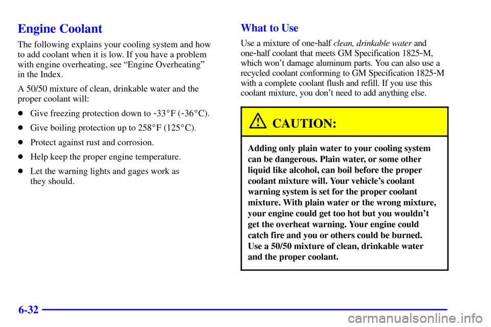 CHEVROLET TRACKER 2001 2.G User Guide 6-32
Engine Coolant
The following explains your cooling system and how
to add coolant when it is low. If you have a problem
with engine overheating, see ªEngine Overheatingº
in the Index.
A 50/50 CHEVROLET TRACKER 2001 2.G User Guide 6-32
Engine Coolant
The following explains your cooling system and how
to add coolant when it is low. If you have a problem
with engine overheating, see ªEngine Overheatingº
in the Index.
A 50/50