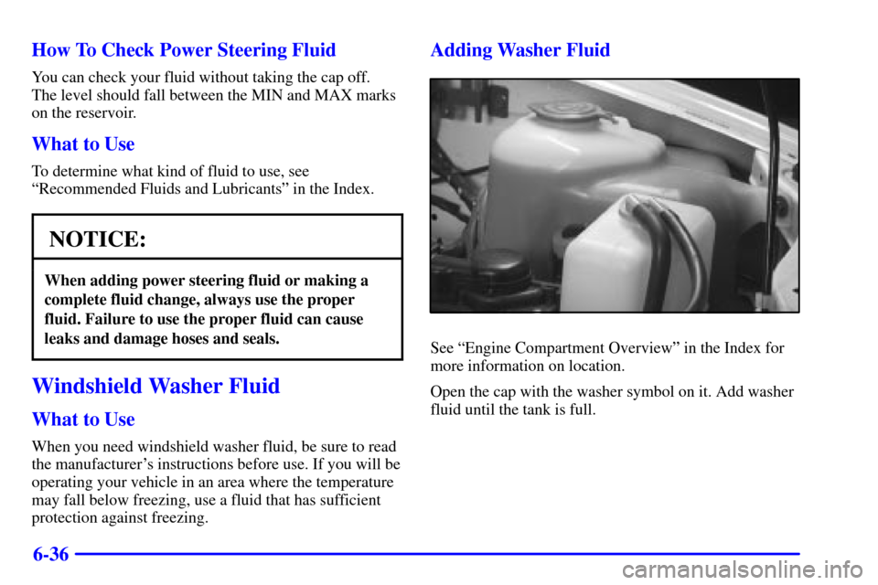 CHEVROLET TRACKER 2001 2.G Owners Manual 6-36 How To Check Power Steering Fluid
You can check your fluid without taking the cap off. 
The level should fall between the MIN and MAX marks
on the reservoir.
What to Use
To determine what kind of