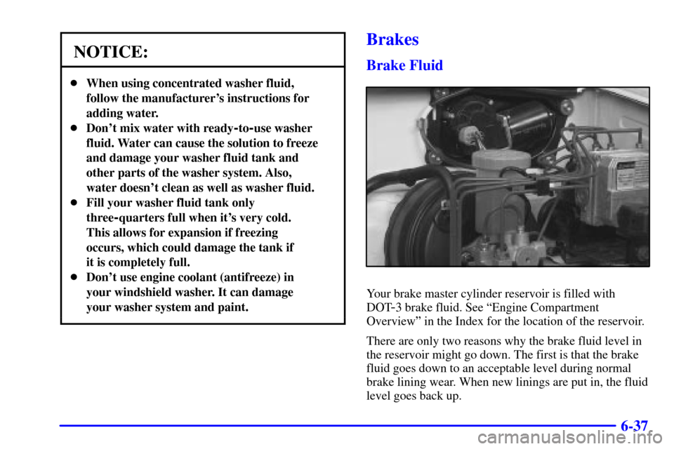 CHEVROLET TRACKER 2001 2.G Owners Manual 6-37
NOTICE:
When using concentrated washer fluid,
follow the manufacturers instructions for
adding water.
Dont mix water with ready
-to-use washer
fluid. Water can cause the solution to freeze
an