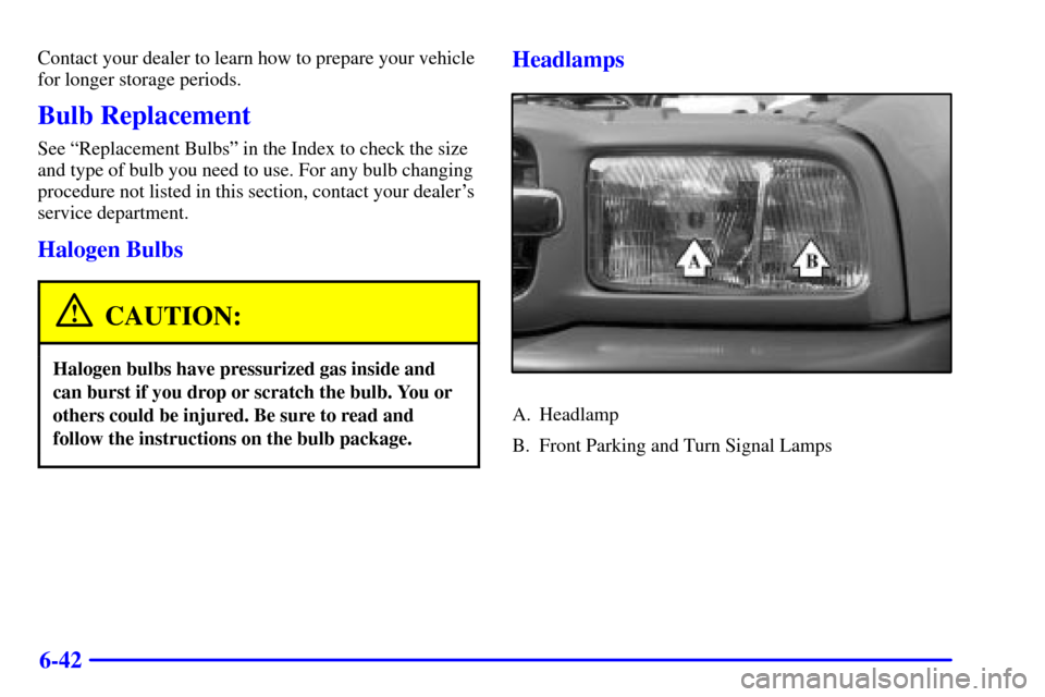 CHEVROLET TRACKER 2001 2.G Owners Manual 6-42
Contact your dealer to learn how to prepare your vehicle
for longer storage periods.
Bulb Replacement
See ªReplacement Bulbsº in the Index to check the size
and type of bulb you need to use. Fo