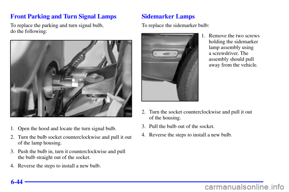 CHEVROLET TRACKER 2001 2.G Owners Manual 6-44 Front Parking and Turn Signal Lamps
To replace the parking and turn signal bulb, 
do the following:
1. Open the hood and locate the turn signal bulb.
2. Turn the bulb socket counterclockwise and 