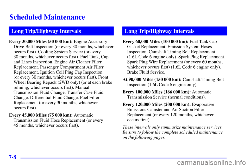 CHEVROLET TRACKER 2001 2.G Owners Manual Scheduled Maintenance
7-8
Long Trip/Highway Intervals
Every 30,000 Miles (50 000 km): Engine Accessory
Drive Belt Inspection (or every 30 months, whichever
occurs first). Cooling System Service (or ev
