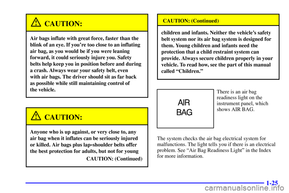 CHEVROLET TRACKER 2001 2.G Owners Manual 1-25
CAUTION:
Air bags inflate with great force, faster than the
blink of an eye. If youre too close to an inflating
air bag, as you would be if you were leaning
forward, it could seriously injure yo