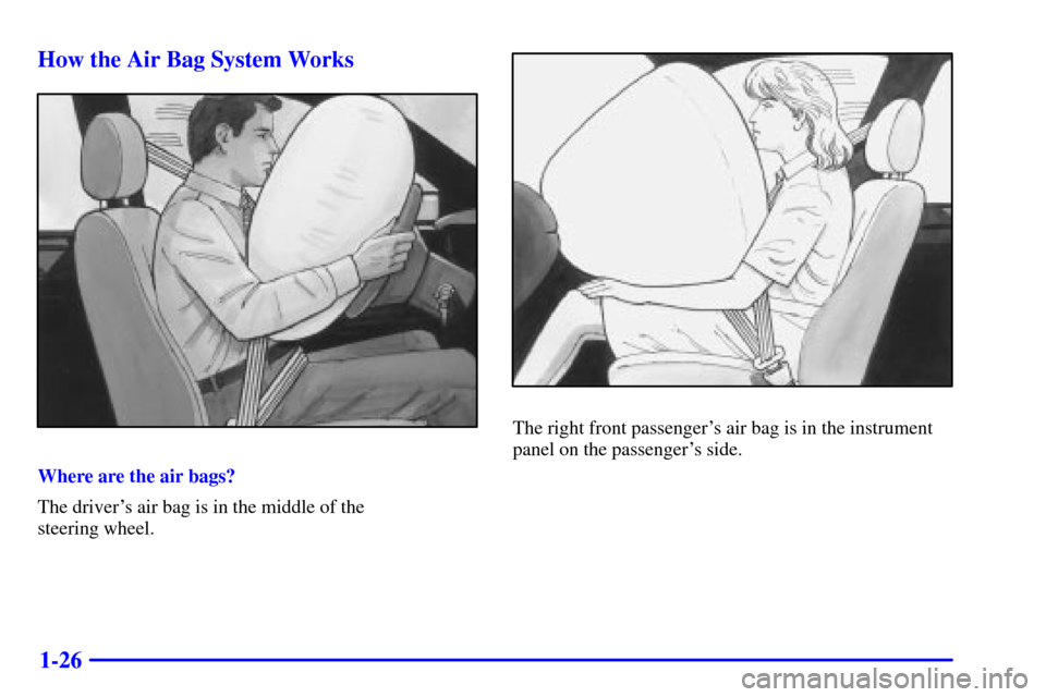 CHEVROLET TRACKER 2001 2.G Owners Manual 1-26 How the Air Bag System Works
Where are the air bags?
The drivers air bag is in the middle of the 
steering wheel.
The right front passengers air bag is in the instrument
panel on the passenger