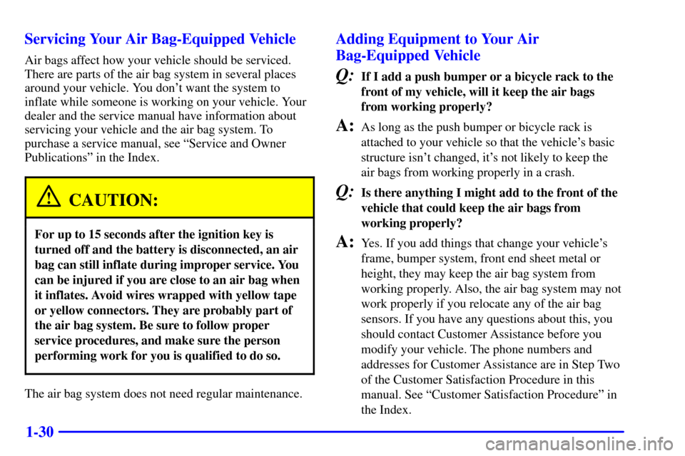 CHEVROLET TRACKER 2001 2.G Service Manual 1-30 Servicing Your Air Bag-Equipped Vehicle
Air bags affect how your vehicle should be serviced.
There are parts of the air bag system in several places
around your vehicle. You dont want the system