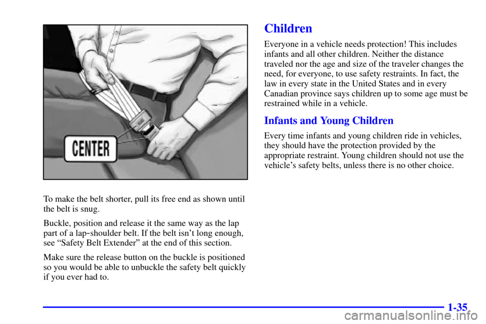 CHEVROLET TRACKER 2001 2.G Service Manual 1-35
To make the belt shorter, pull its free end as shown until
the belt is snug.
Buckle, position and release it the same way as the lap
part of a lap
-shoulder belt. If the belt isnt long enough,
s