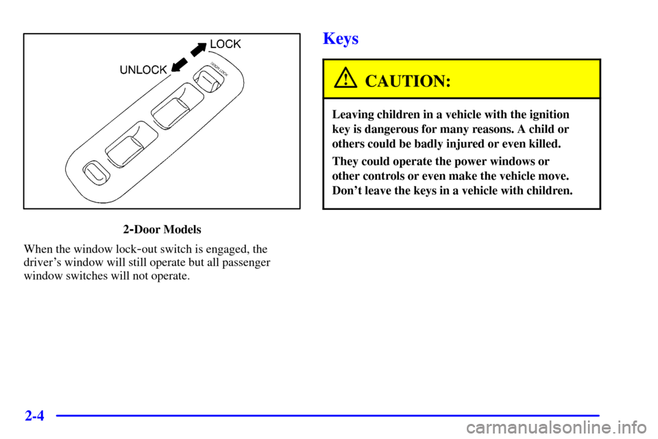 CHEVROLET TRACKER 2001 2.G Repair Manual 2-4
2-Door Models
When the window lock
-out switch is engaged, the
drivers window will still operate but all passenger
window switches will not operate.
Keys
CAUTION:
Leaving children in a vehicle wi CHEVROLET TRACKER 2001 2.G Repair Manual 2-4
2-Door Models
When the window lock
-out switch is engaged, the
drivers window will still operate but all passenger
window switches will not operate.
Keys
CAUTION:
Leaving children in a vehicle wi