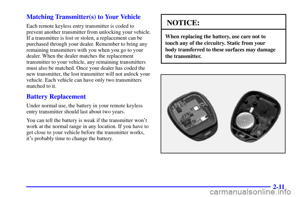 CHEVROLET TRACKER 2001 2.G Owners Manual 2-11 Matching Transmitter(s) to Your Vehicle
Each remote keyless entry transmitter is coded to
prevent another transmitter from unlocking your vehicle.
If a transmitter is lost or stolen, a replacemen