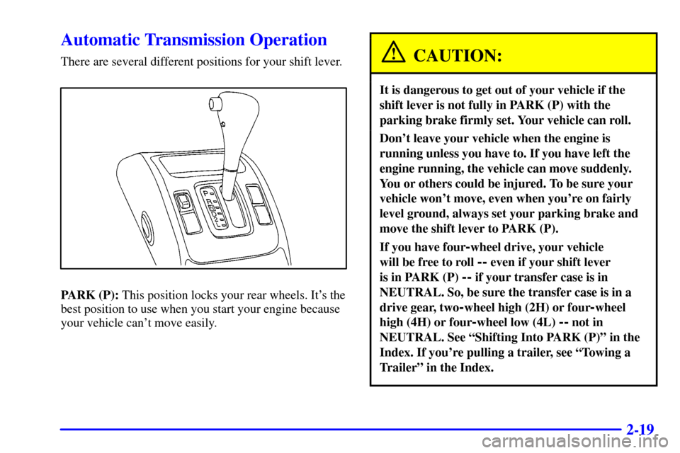 CHEVROLET TRACKER 2001 2.G Owners Manual 2-19
Automatic Transmission Operation
There are several different positions for your shift lever.
PARK (P): This position locks your rear wheels. Its the
best position to use when you start your engi