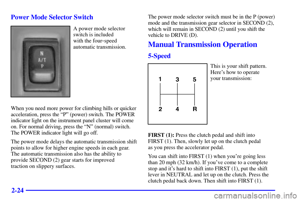 CHEVROLET TRACKER 2001 2.G User Guide 2-24 Power Mode Selector Switch
A power mode selector
switch is included 
with the four
-speed 
automatic transmission.
When you need more power for climbing hills or quicker
acceleration, press the �