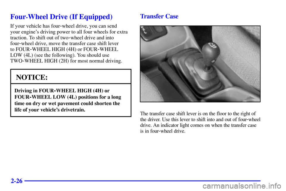 CHEVROLET TRACKER 2001 2.G User Guide 2-26
Four-Wheel Drive (If Equipped)
If your vehicle has four-wheel drive, you can send
your engines driving power to all four wheels for extra
traction. To shift out of two
-wheel drive and into
fou CHEVROLET TRACKER 2001 2.G User Guide 2-26
Four-Wheel Drive (If Equipped)
If your vehicle has four-wheel drive, you can send
your engines driving power to all four wheels for extra
traction. To shift out of two
-wheel drive and into
fou