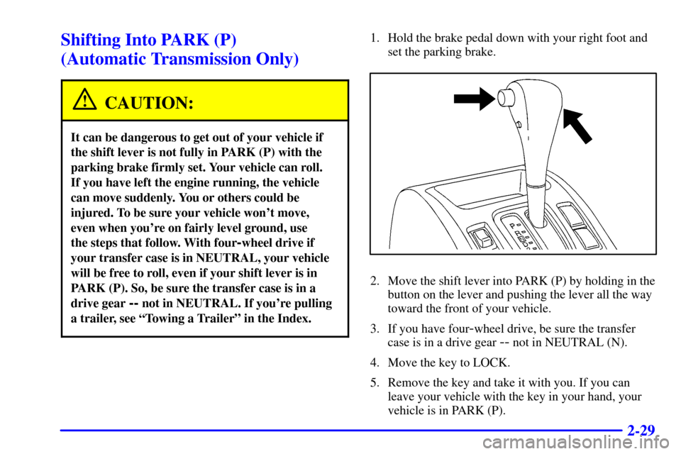 CHEVROLET TRACKER 2001 2.G User Guide 2-29
Shifting Into PARK (P)
(Automatic Transmission Only)
CAUTION:
It can be dangerous to get out of your vehicle if
the shift lever is not fully in PARK (P) with the
parking brake firmly set. Your v CHEVROLET TRACKER 2001 2.G User Guide 2-29
Shifting Into PARK (P)
(Automatic Transmission Only)
CAUTION:
It can be dangerous to get out of your vehicle if
the shift lever is not fully in PARK (P) with the
parking brake firmly set. Your v