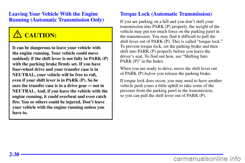 CHEVROLET TRACKER 2001 2.G Owners Manual 2-30 Leaving Your Vehicle With the Engine
Running (Automatic Transmission Only)
CAUTION:
It can be dangerous to leave your vehicle with 
the engine running. Your vehicle could move
suddenly if the shi